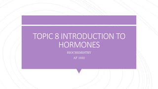 TOPIC 8 INTRODUCTION TO
HORMONES
BIOCHEMISTRY
AF 1032
 