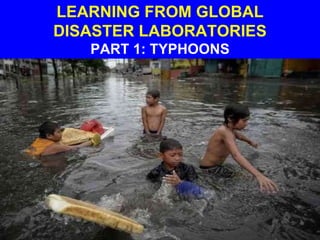LEARNING FROM GLOBAL
DISASTER LABORATORIES
PART 1: TYPHOONS
 