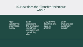 A)By
transferring
information
quickly
B)By
associating
the prestige of
something
respectedwith
something
else
C)Bymoving
data from one
place to
another
D)By
changingthe
audience's
location
10.Howdoes the"Transfer"technique
work?
 
