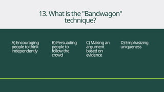 A)Encouraging
people tothink
independently
B)Persuading
people to
follow the
crowd
C)Makingan
argument
basedon
evidence
D)Emphasizing
uniqueness
13. Whatisthe"Bandwagon"
technique?
 