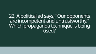 22. A political ad says, "Our opponents
are incompetent and untrustworthy."
Which propaganda technique is being
used?
 