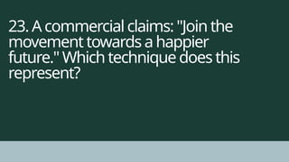 23. A commercial claims: "Join the
movement towards a happier
future." Which technique does this
represent?
 