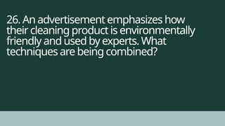 26. An advertisement emphasizes how
their cleaning product is environmentally
friendly and used by experts. What
techniques are being combined?
 