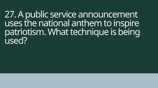 27. A public service announcement
uses the national anthem to inspire
patriotism. What technique is being
used?
 