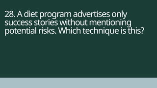 28. A diet program advertises only
success stories without mentioning
potential risks. Which technique is this?
 