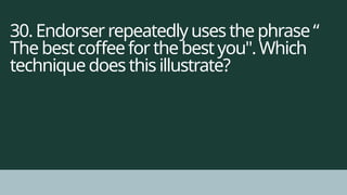 30. Endorser repeatedly uses the phrase“
Thebest coffee for the best you". Which
techniquedoes this illustrate?
 