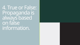 4. True or False:
Propaganda is
always based
on false
information.
 
