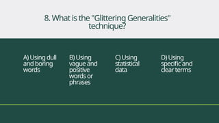 A)Usingdull
andboring
words
B)Using
vagueand
positive
wordsor
phrases
C)Using
statistical
data
D)Using
specificand
clearterms
8.Whatisthe"GlitteringGeneralities"
technique?
 