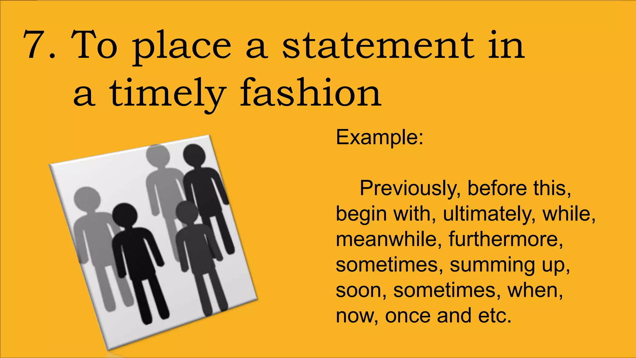7. To place a statement in
a timely fashion
Example:
Previously, before this,
begin with, ultimately, while,
meanwhile, furthermore,
sometimes, summing up,
soon, sometimes, when,
now, once and etc.
 