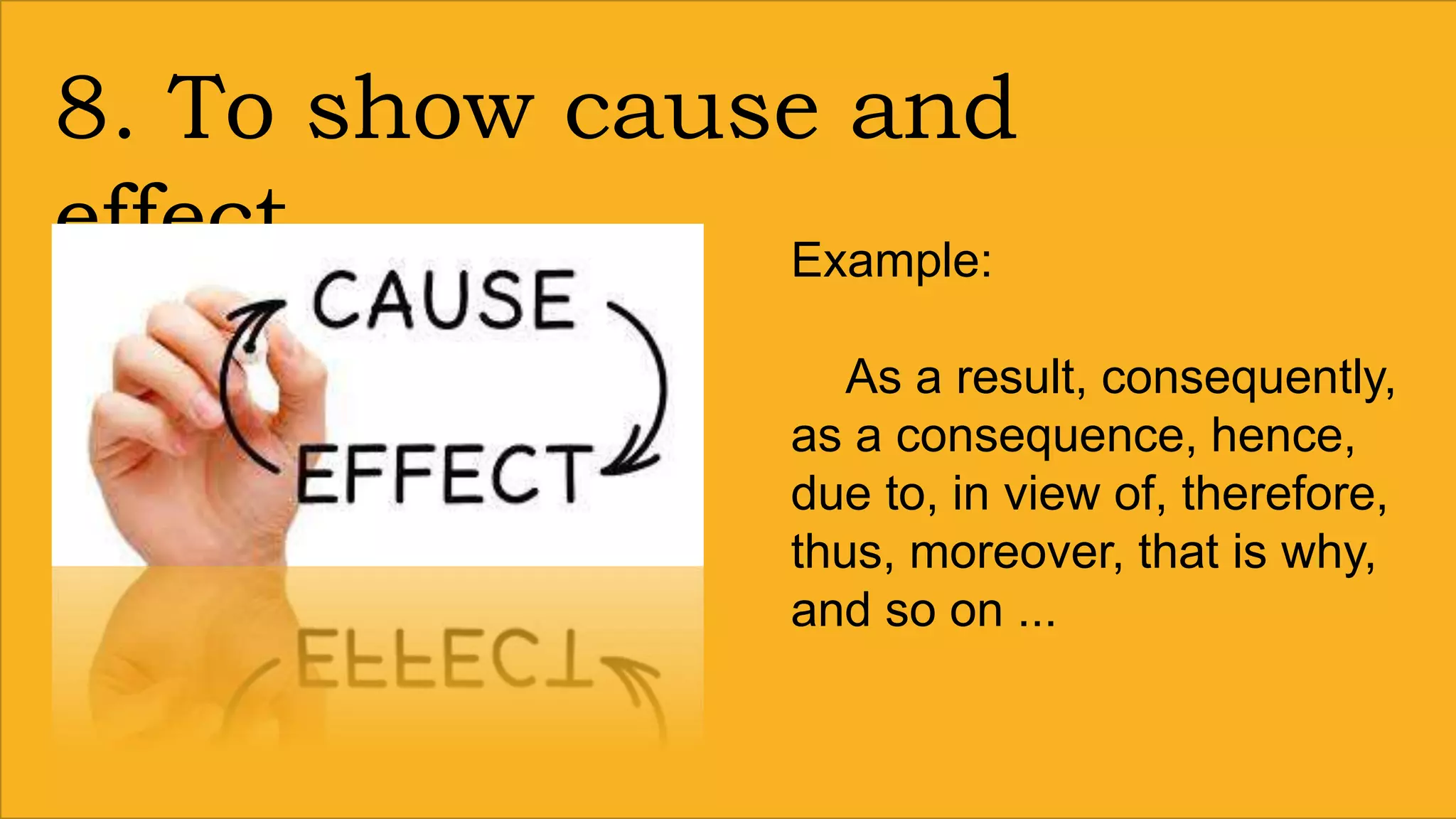 8. To show cause and
effect Example:
As a result, consequently,
as a consequence, hence,
due to, in view of, therefore,
thus, moreover, that is why,
and so on ...
 