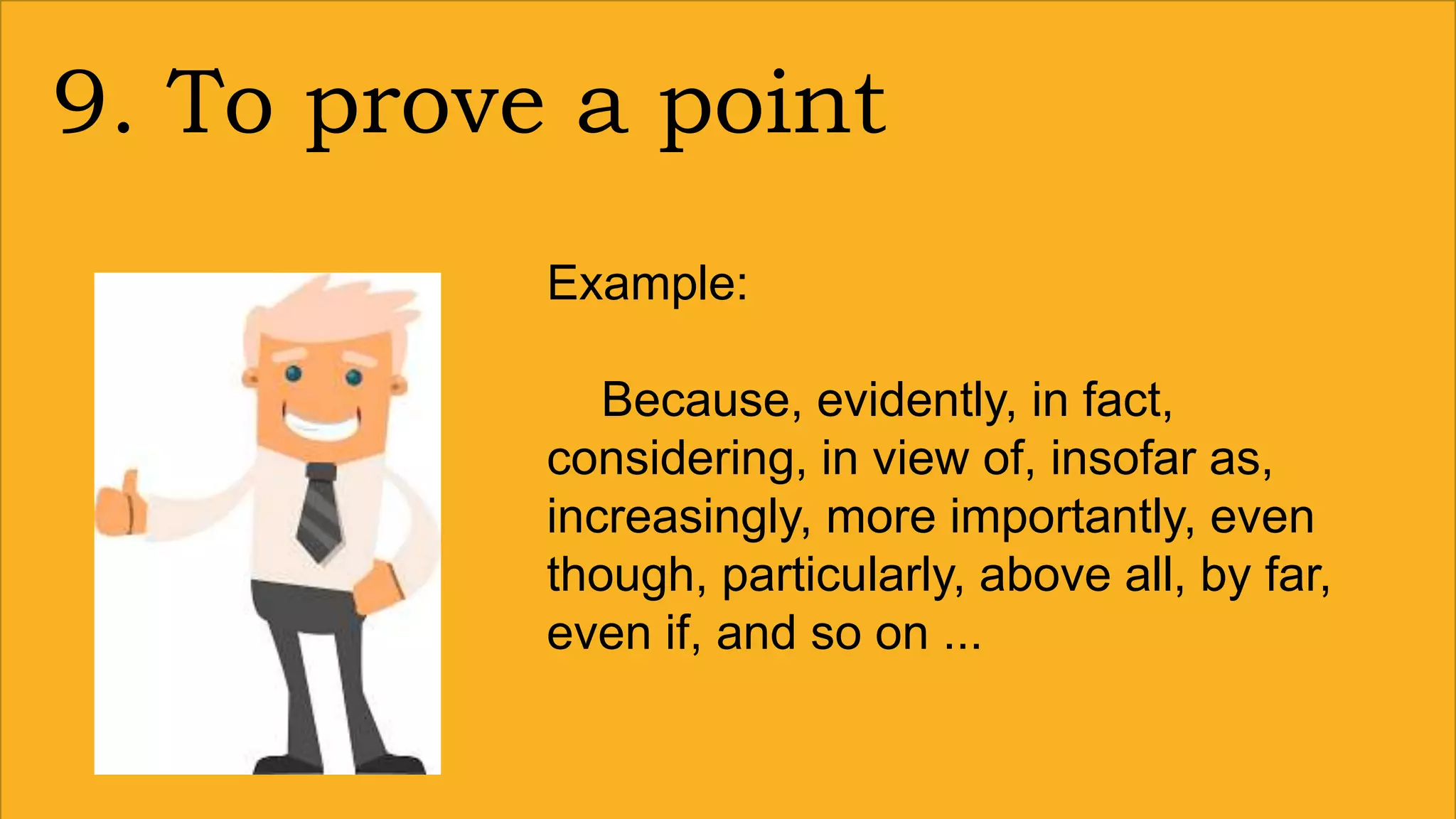 9. To prove a point
Example:
Because, evidently, in fact,
considering, in view of, insofar as,
increasingly, more importantly, even
though, particularly, above all, by far,
even if, and so on ...
 