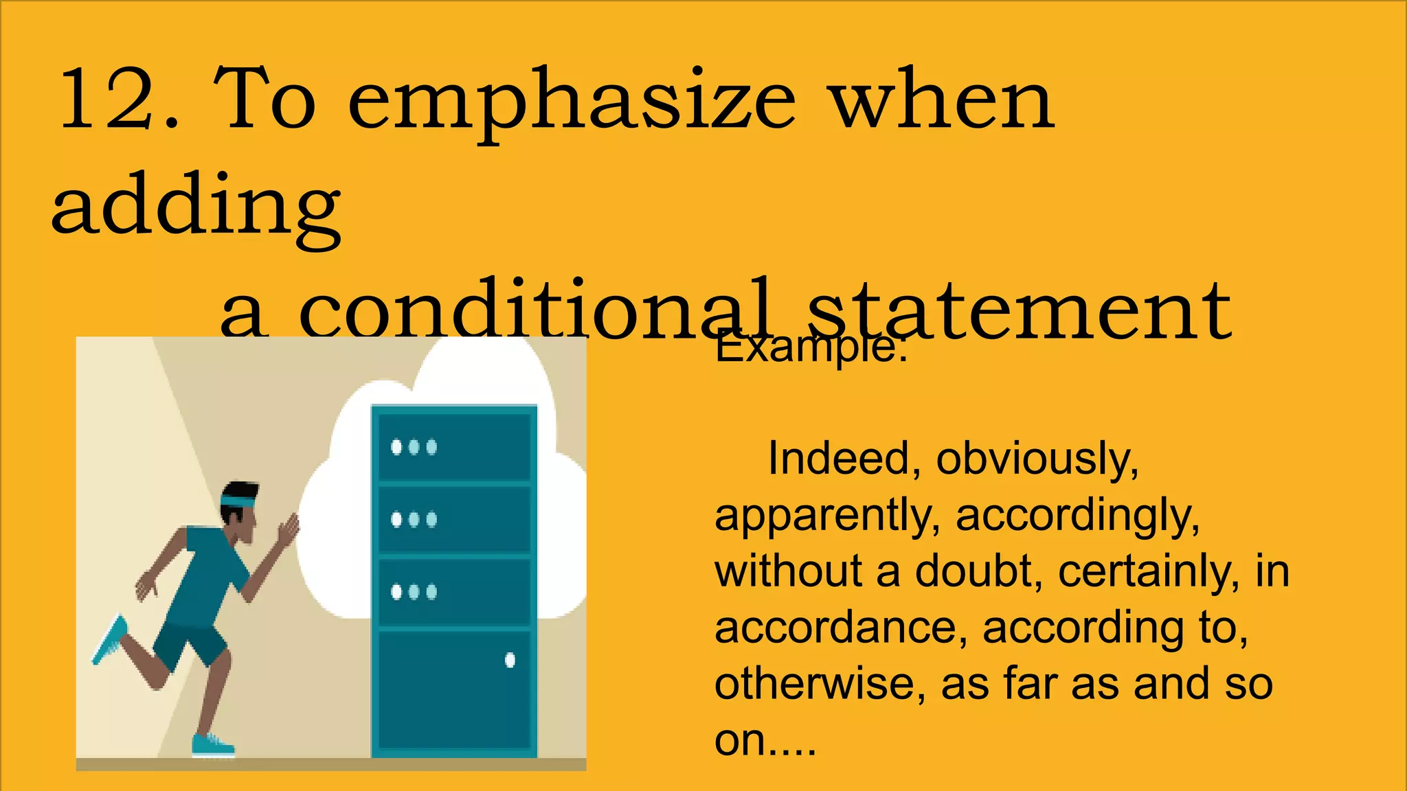 12. To emphasize when
adding
a conditional statementExample:
Indeed, obviously,
apparently, accordingly,
without a doubt, certainly, in
accordance, according to,
otherwise, as far as and so
on....
 