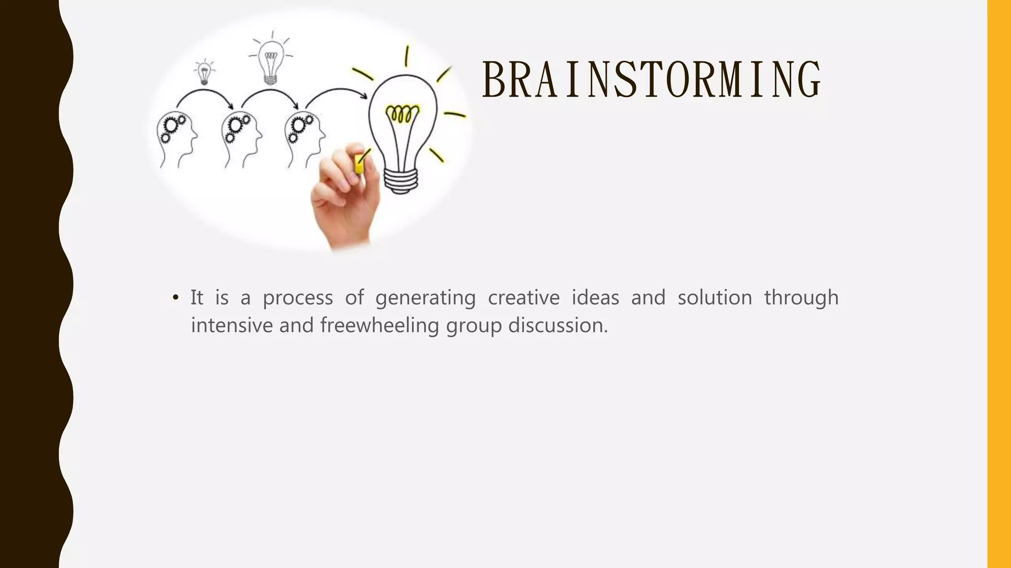 BRAINSTORMING
• It is a process of generating creative ideas and solution through
intensive and freewheeling group discussion.
 