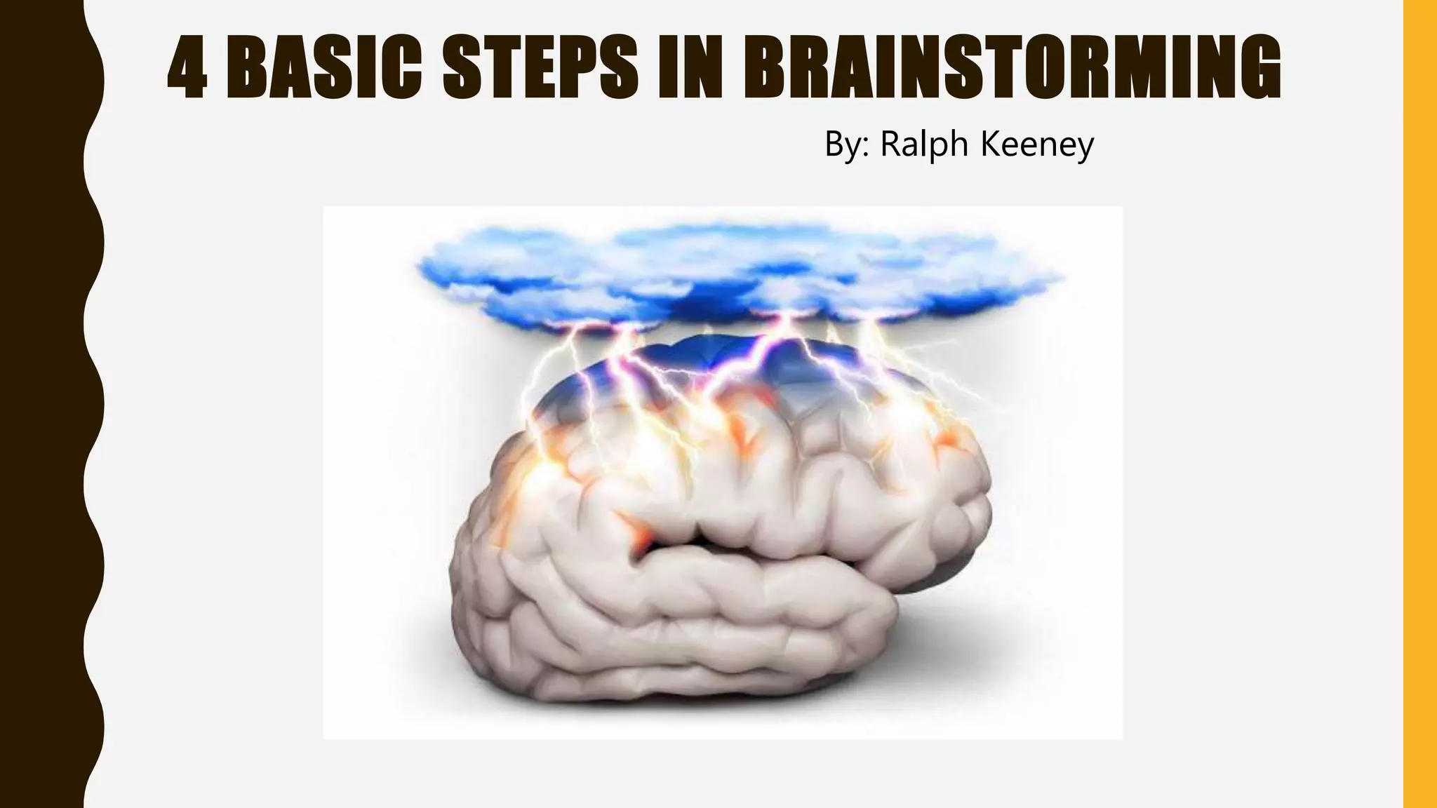 4 BASIC STEPS IN BRAINSTORMING
By: Ralph Keeney
 
