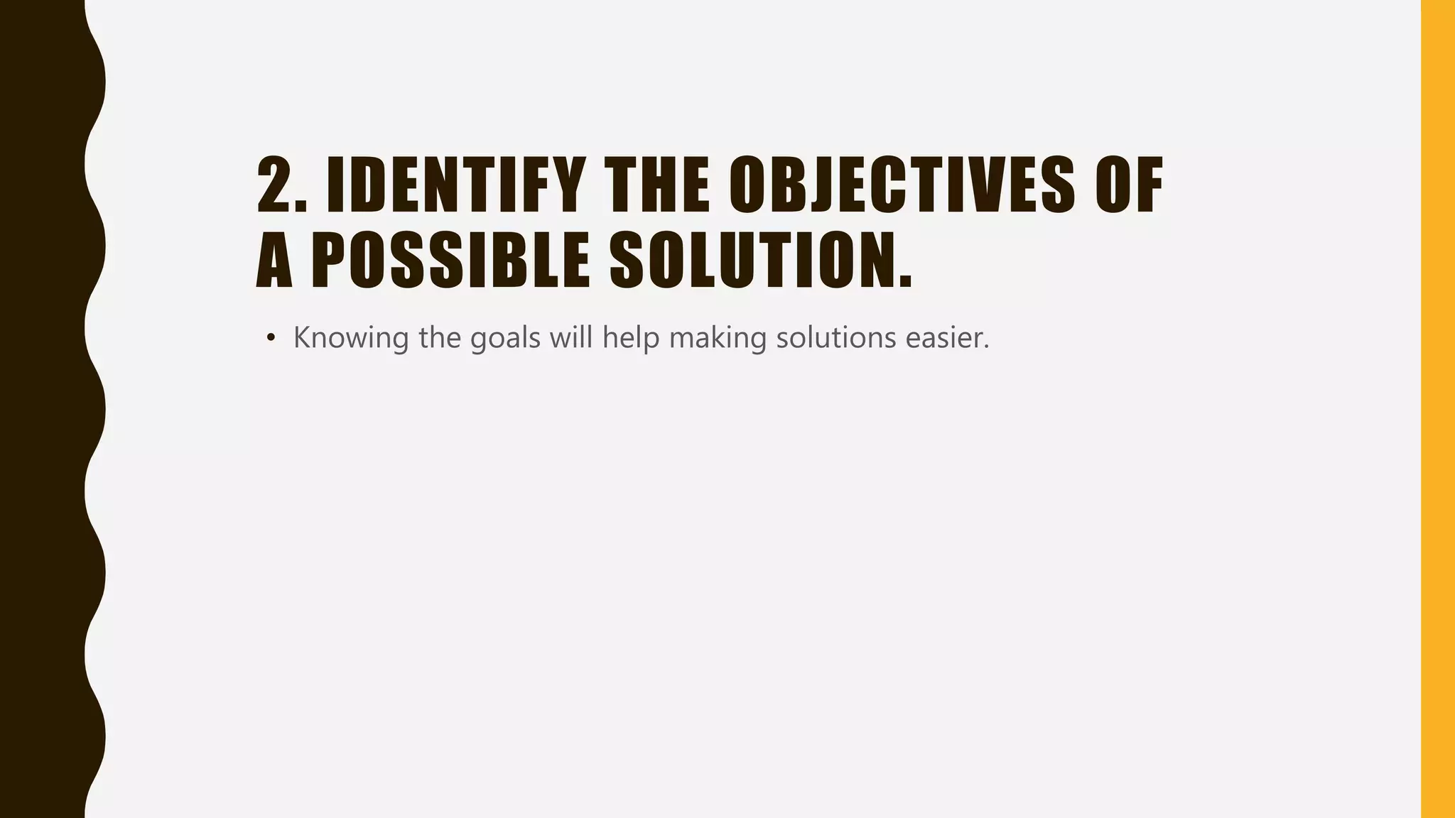 2. IDENTIFY THE OBJECTIVES OF
A POSSIBLE SOLUTION.
• Knowing the goals will help making solutions easier.
 