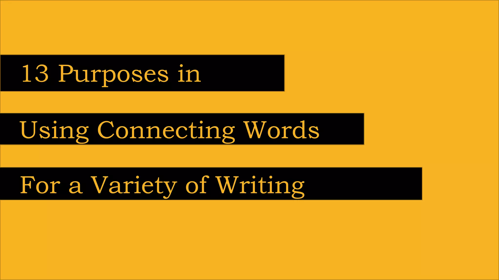 13 Purposes in
Using Connecting Words
For a Variety of Writing
Styles
 