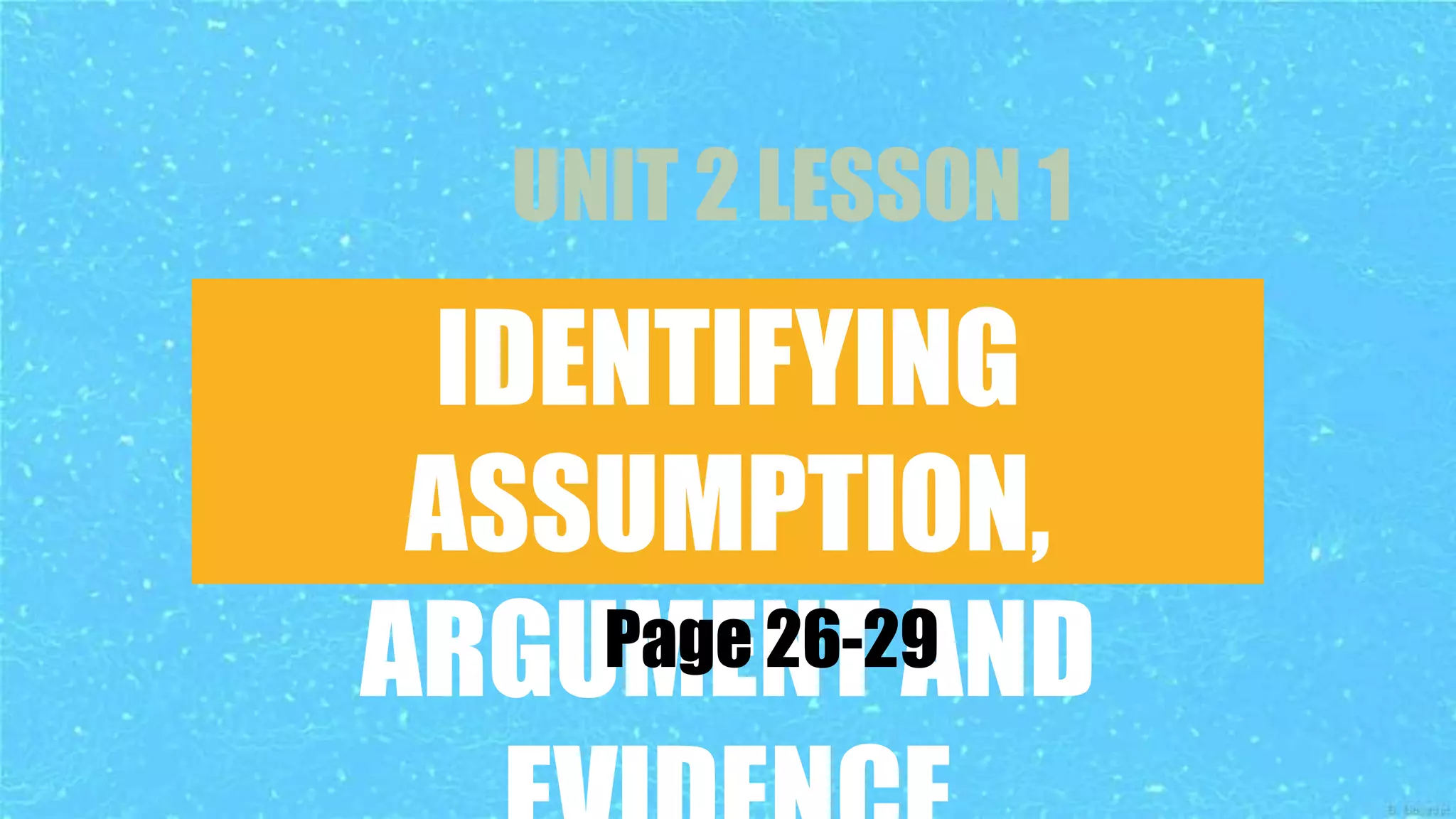 IDENTIFYING
ASSUMPTION,
ARGUMENT AND
UNIT 2 LESSON 1
Page 26-29
 