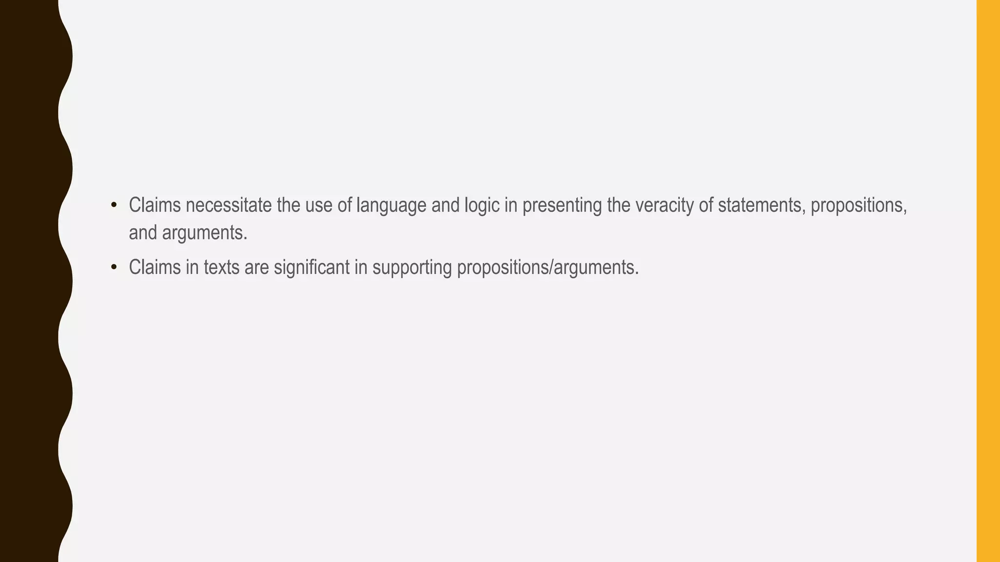 • Claims necessitate the use of language and logic in presenting the veracity of statements, propositions,
and arguments.
• Claims in texts are significant in supporting propositions/arguments.
 