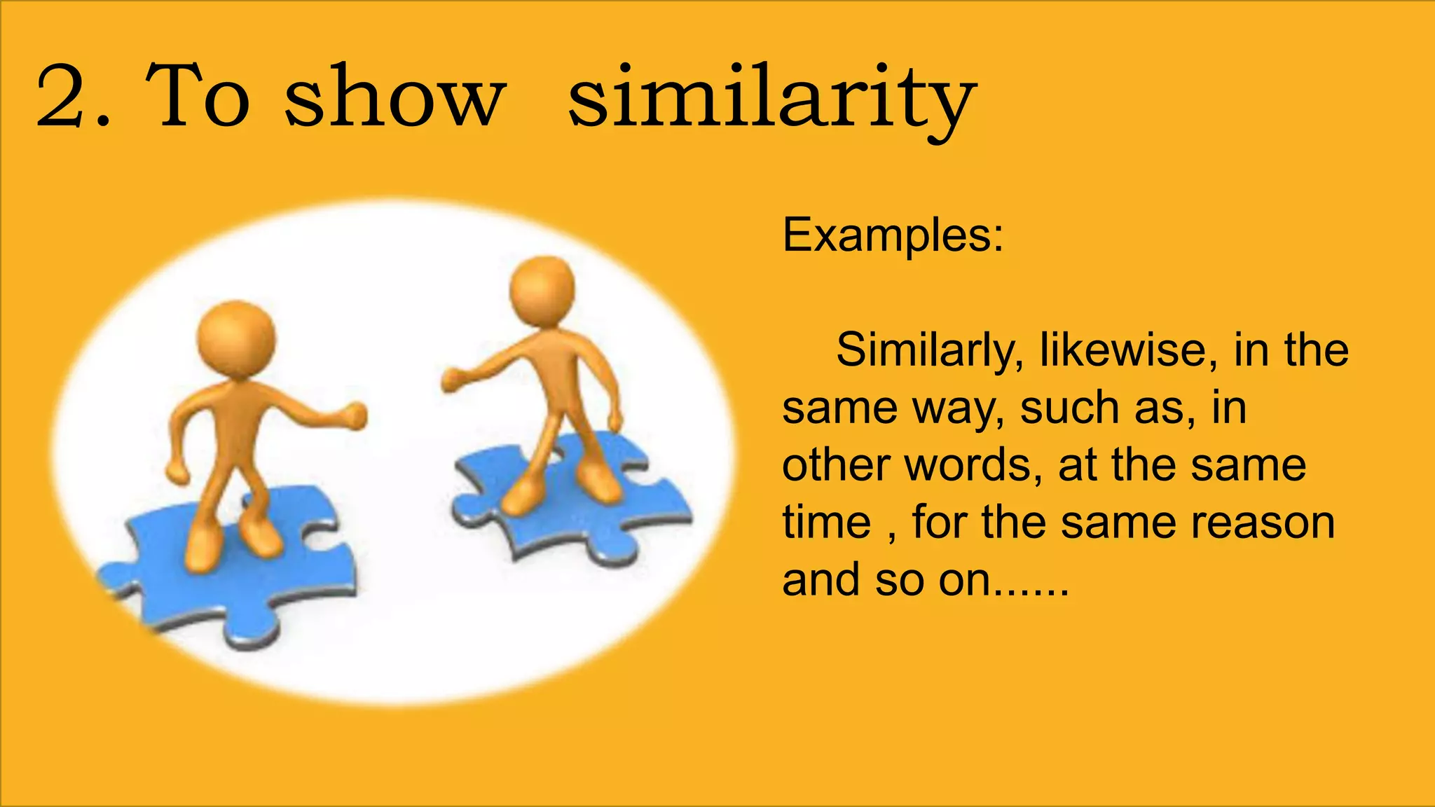 2. To show similarity
Examples:
Similarly, likewise, in the
same way, such as, in
other words, at the same
time , for the same reason
and so on......
 
