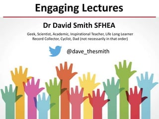 @dave_thesmith
Geek, Scientist, Academic, Inspirational Teacher, Life Long Learner
Record Collector, Cyclist, Dad (not necessarily in that order)
Engaging Lectures
Dr David Smith SFHEA
 