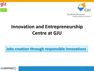Innovation and Entrepreneurship
Centre at GJU
1
Jobs creation through responsible innovations
 