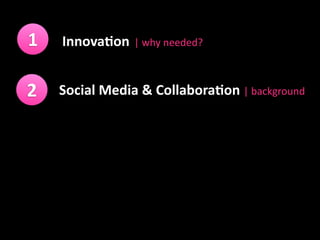 1   Innova&on | why needed?


2   Social Media & Collabora&on | background
 