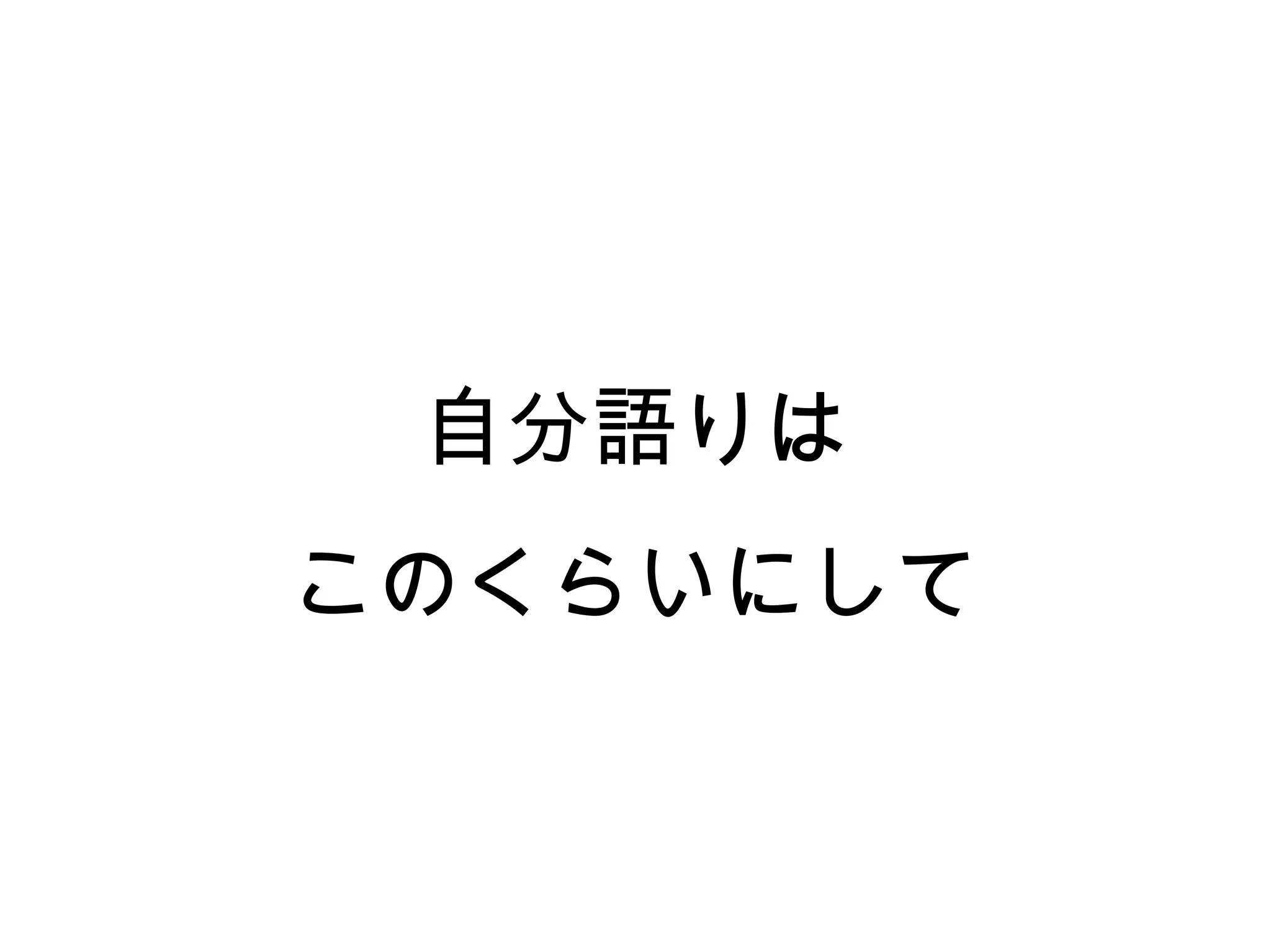 自分語りは
このくらいにして
 