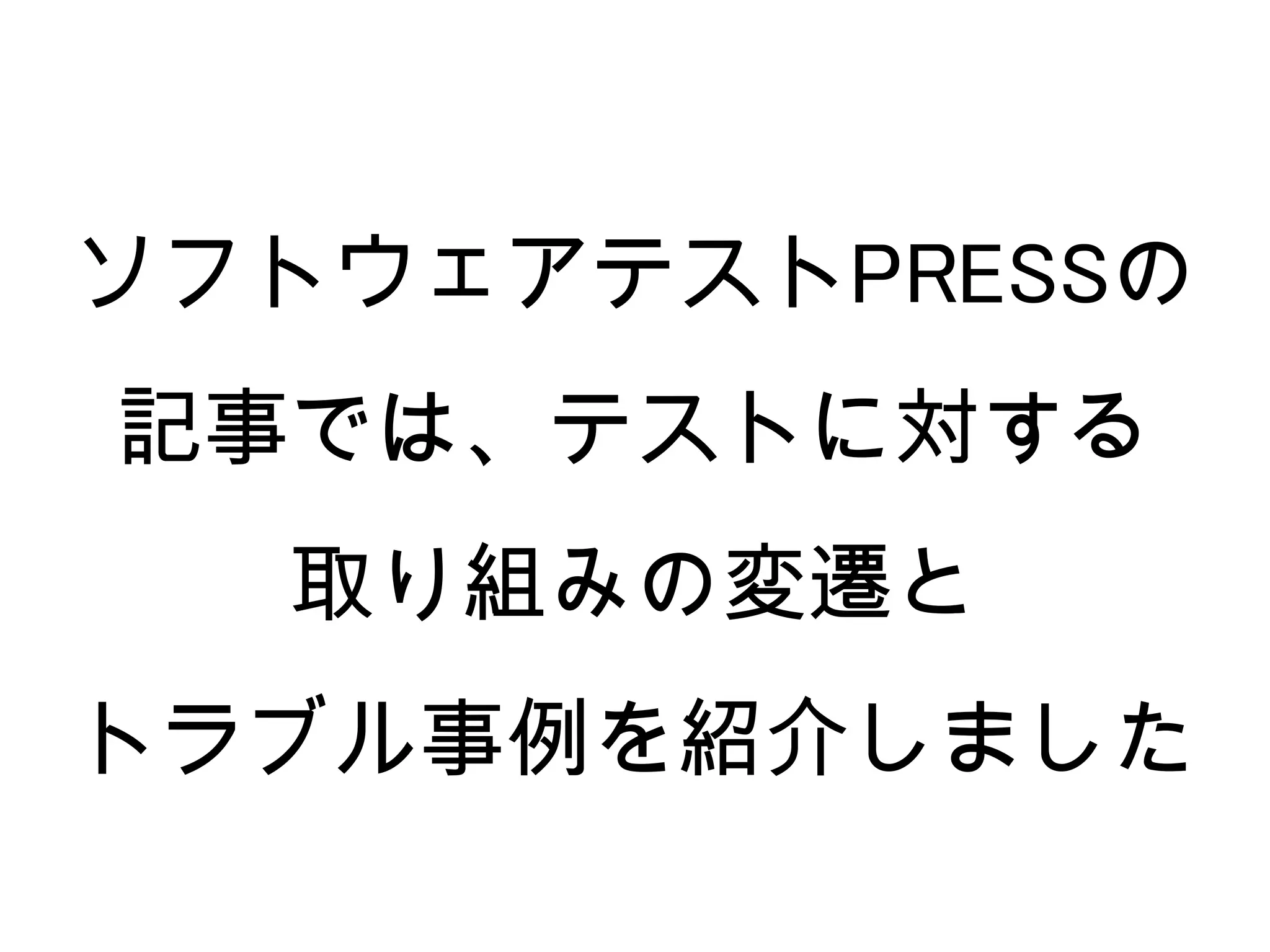 ソフトウェアテストPRESSの
記事では、テストに対する
  取り組みの変遷と
トラブル事例を紹介しました
 