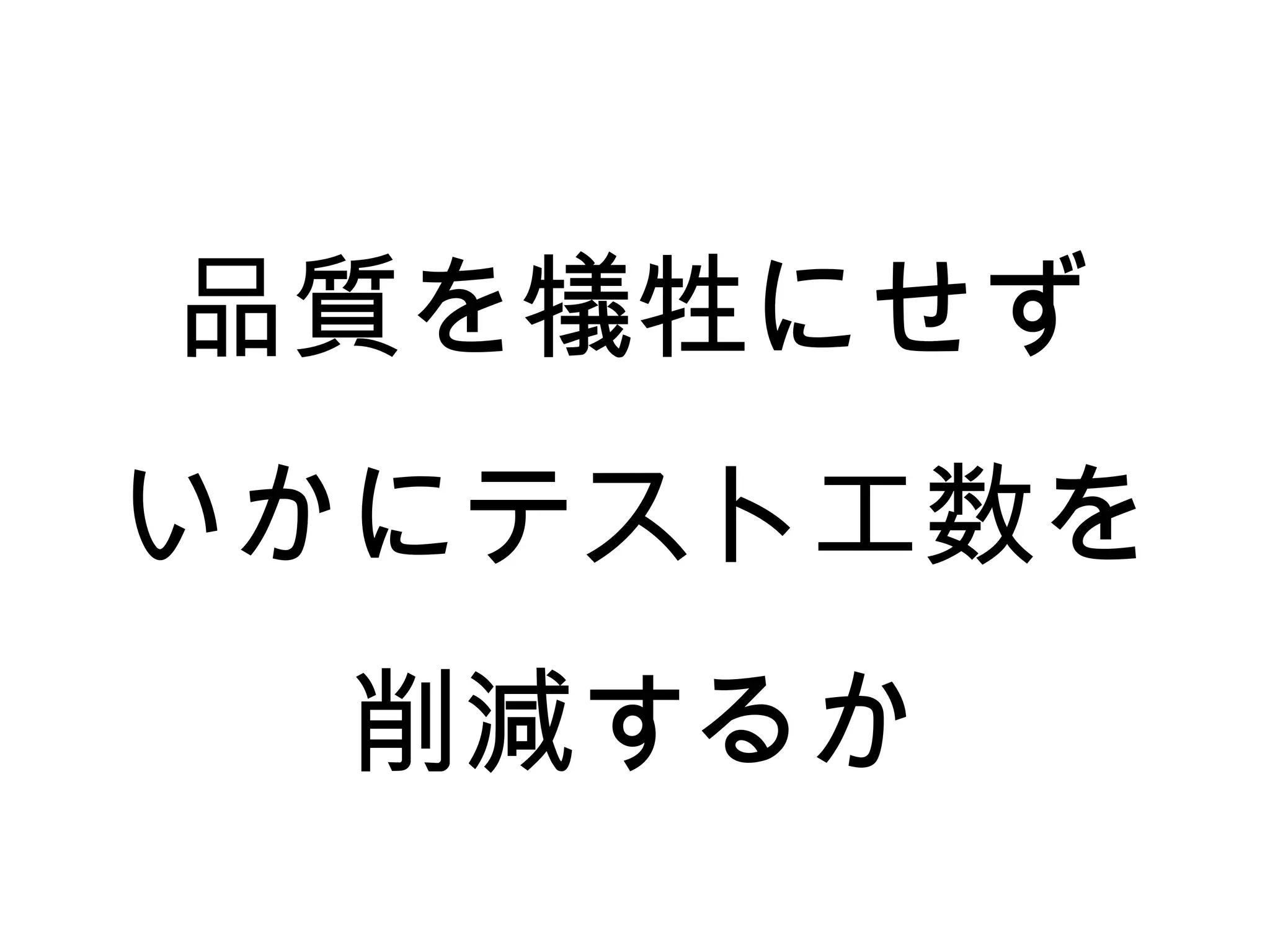 品質を犠牲にせず
いかにテスト工数を
  削減するか
 