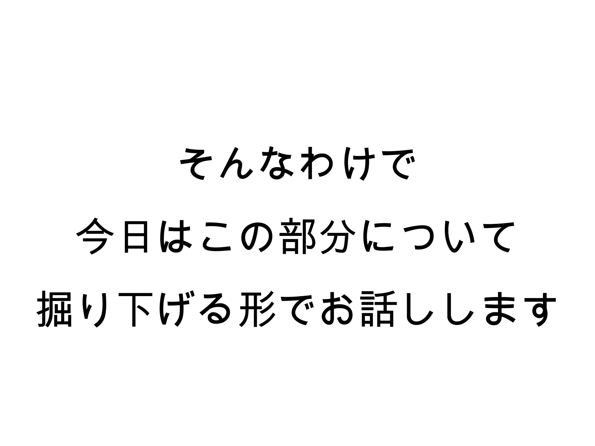 そんなわけで
 今日はこの部分について
掘り下げる形でお話しします
 