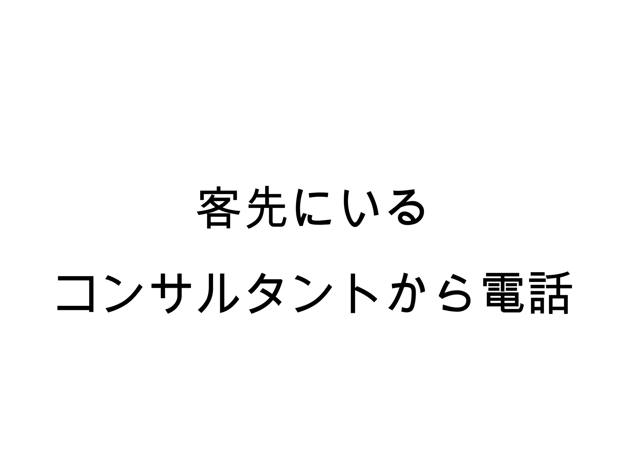 客先にいる
コンサルタントから電話
 