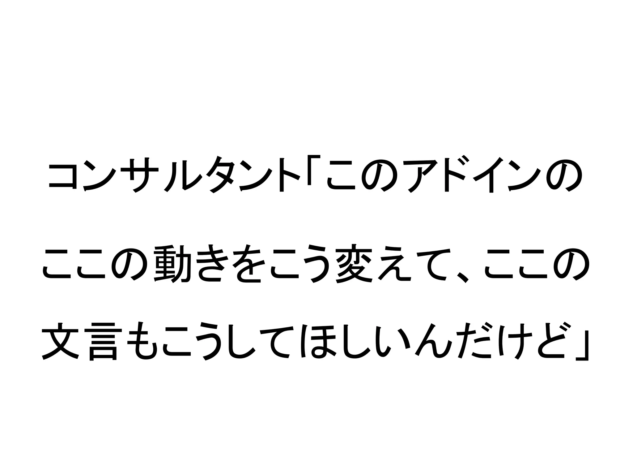コンサルタント「このアドインの

ここの動きをこう変えて、ここの
文言もこうしてほしいんだけど」
 