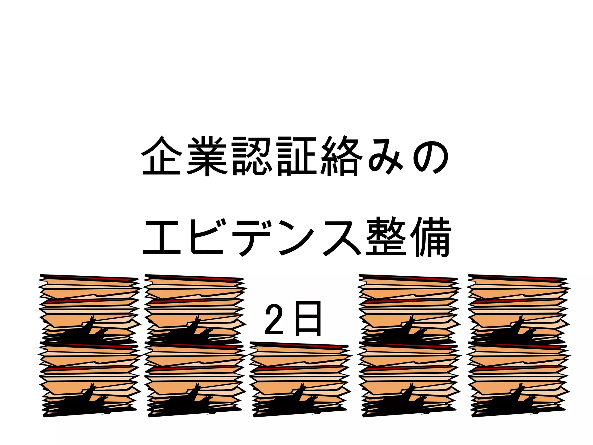 企業認証絡みの
エビデンス整備
  2日
 