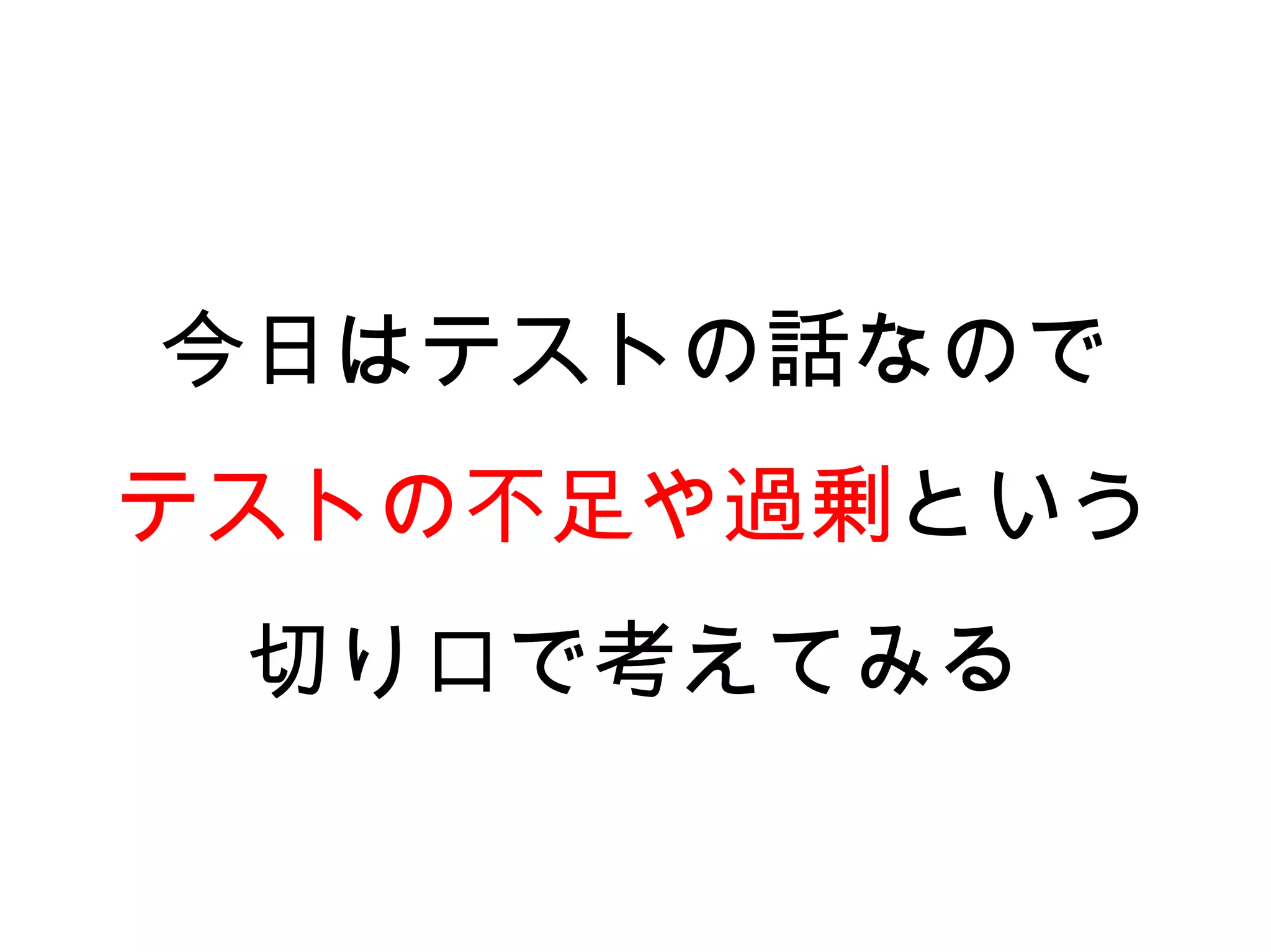 今日はテストの話なので
テストの不足や過剰という
 切り口で考えてみる
 