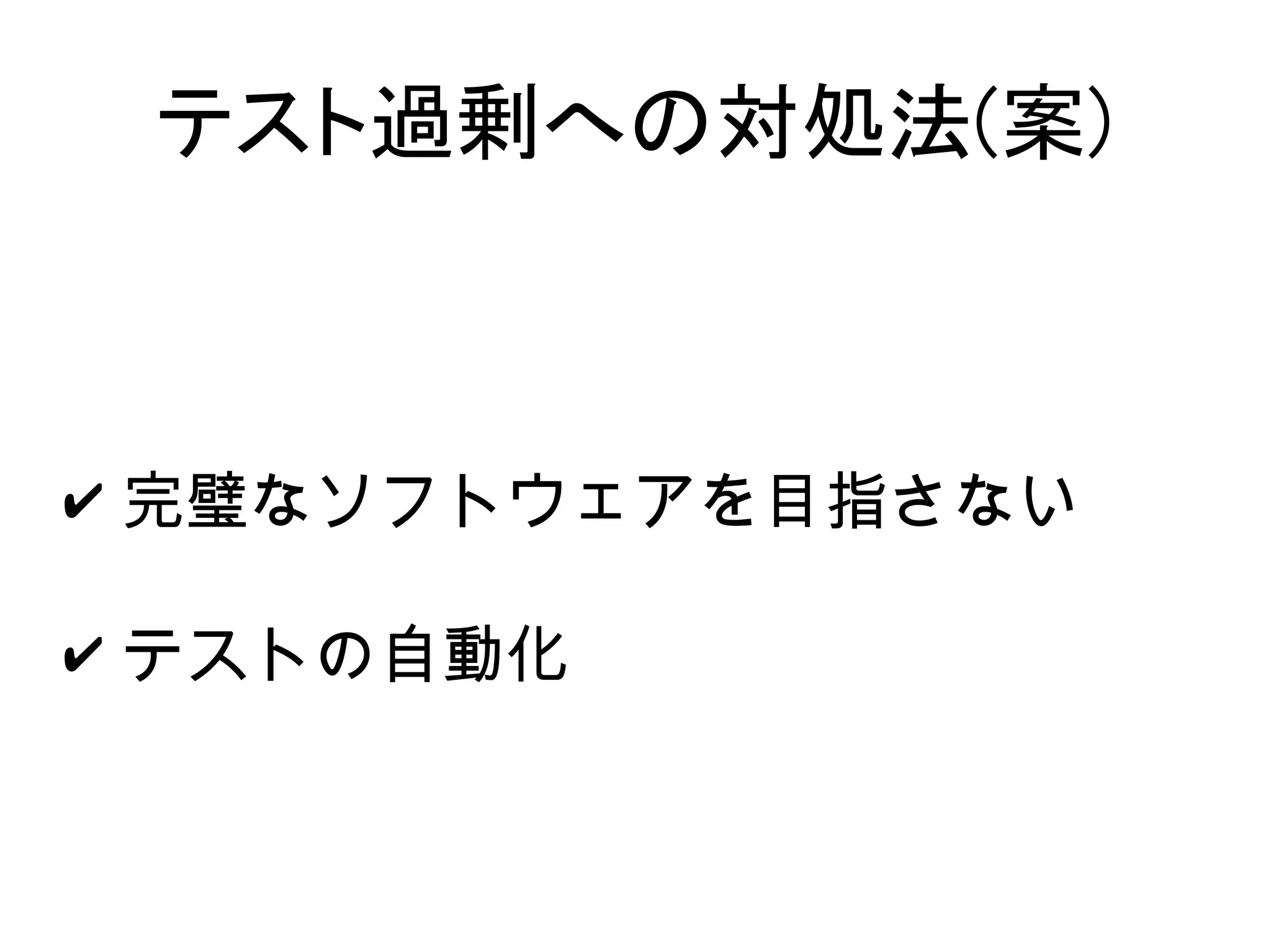 テスト過剰への対処法(案)



✔ 完璧なソフトウェアを目指さない

✔ テストの自動化
 