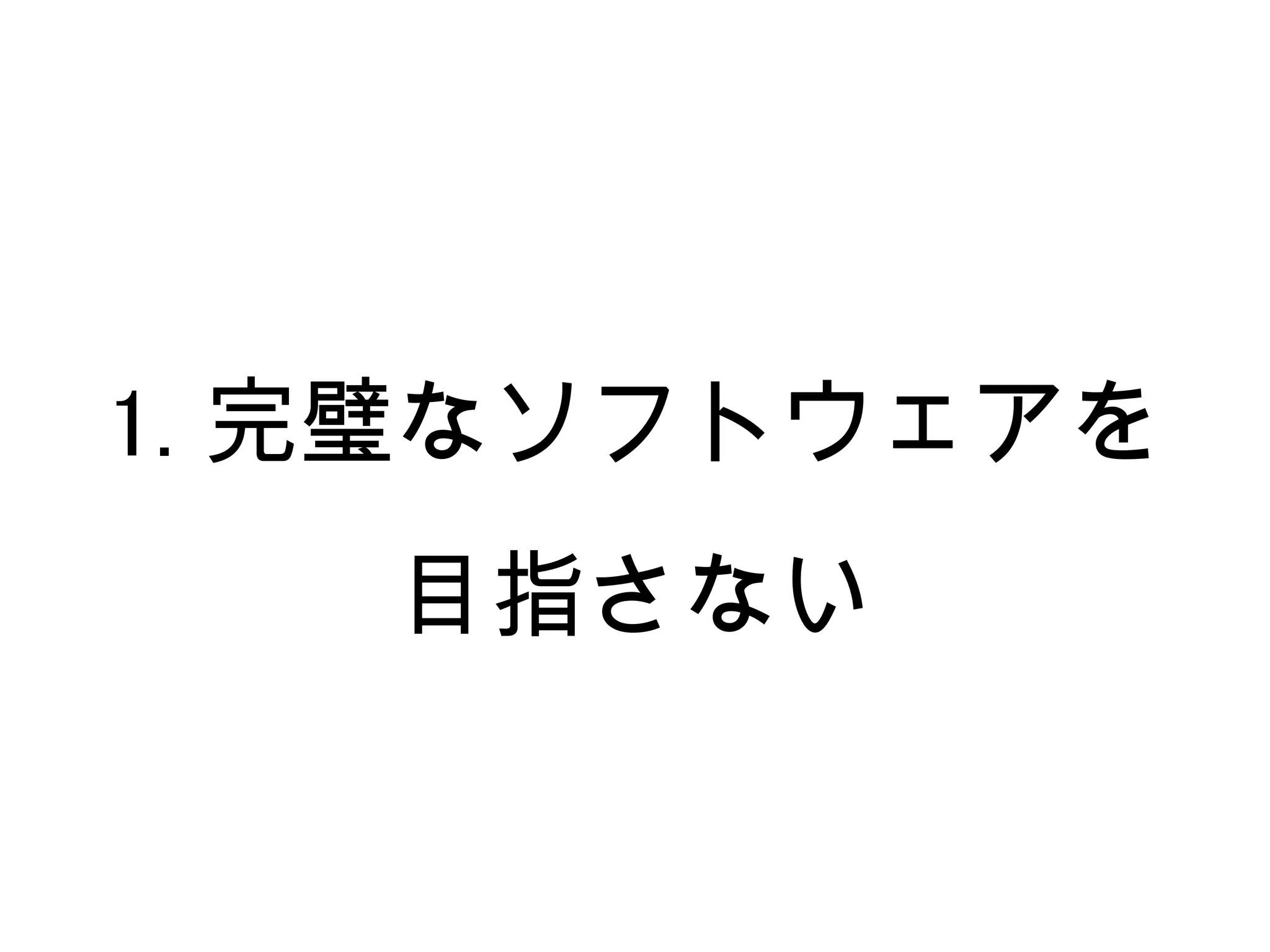 1. 完璧なソフトウェアを
   目指さない
 