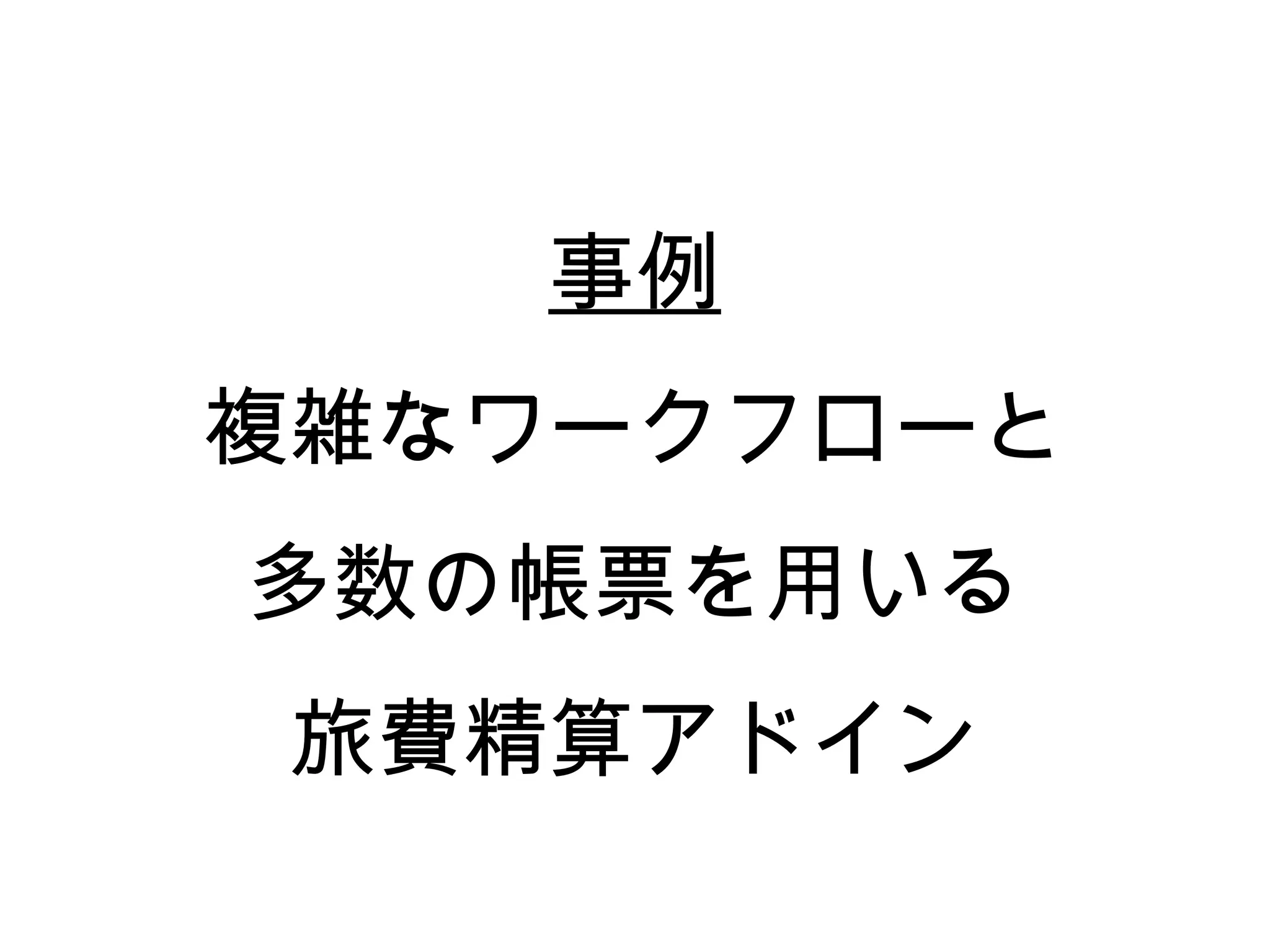 事例
複雑なワークフローと
多数の帳票を用いる
 旅費精算アドイン
 