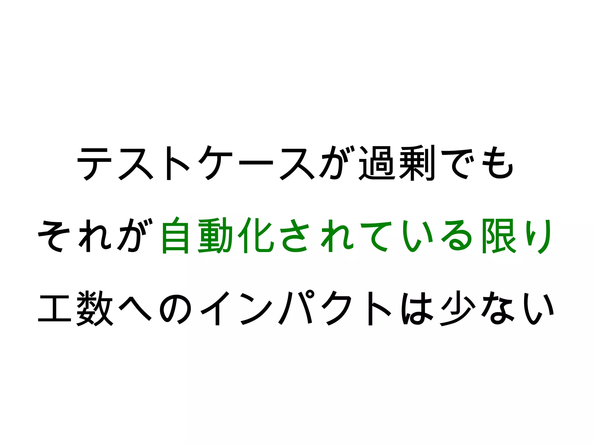 テストケースが過剰でも
それが自動化されている限り
工数へのインパクトは少ない
 