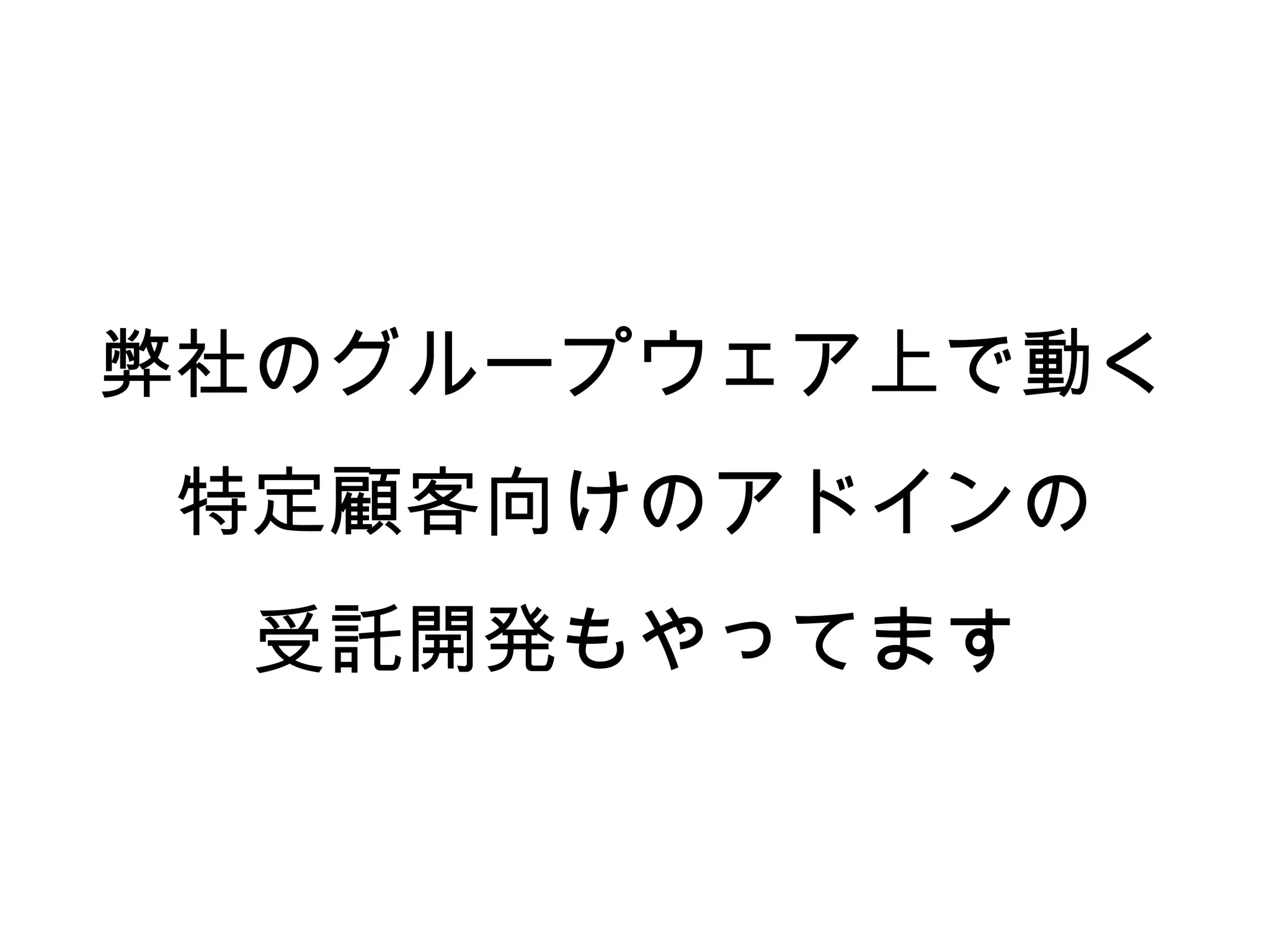 弊社のグループウェア上で動く
 特定顧客向けのアドインの
  受託開発もやってます
 