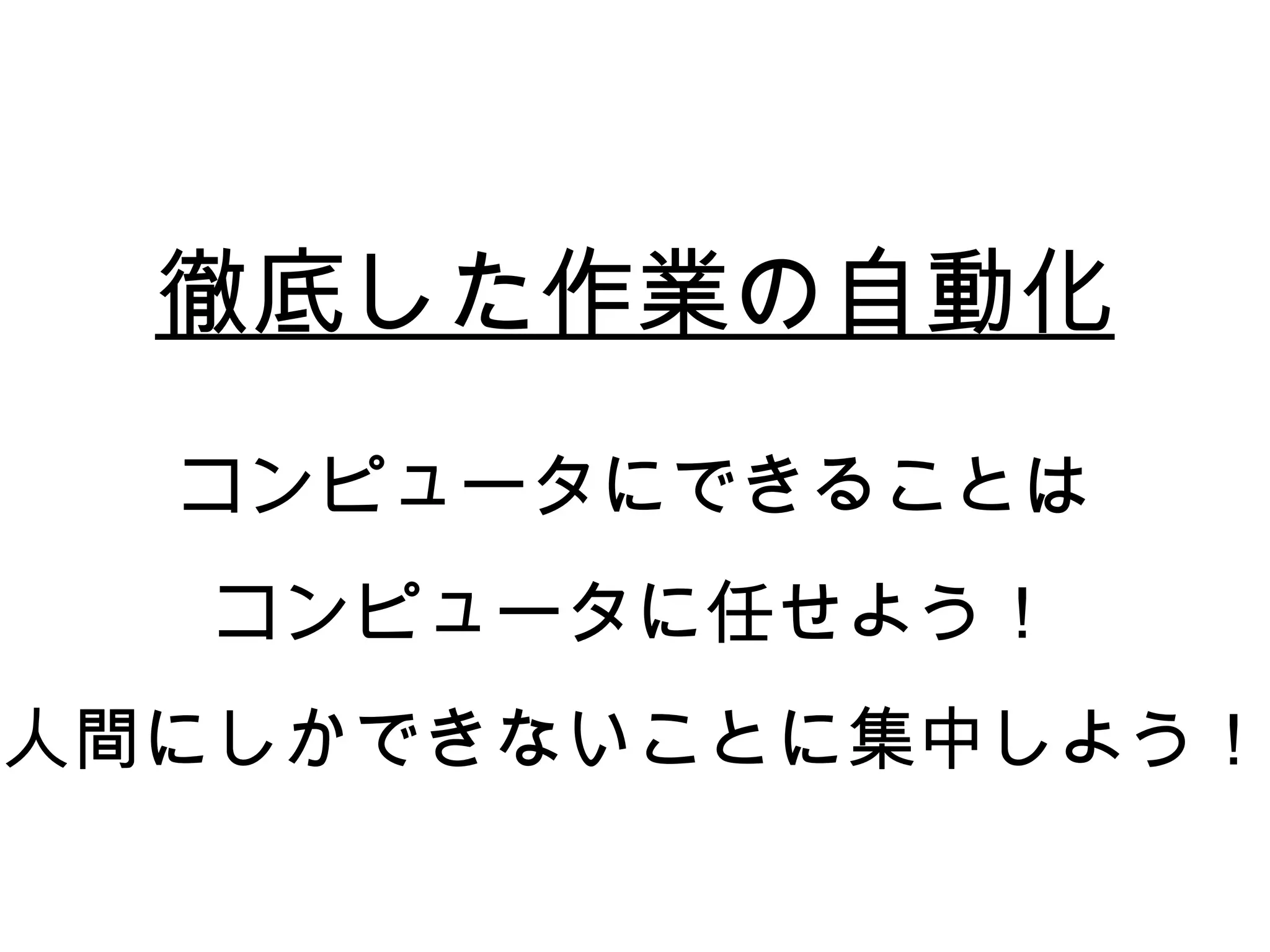 徹底した作業の自動化
  コンピュータにできることは
  コンピュータに任せよう！
人間にしかできないことに集中しよう！
 