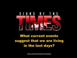 What current events suggest that we are living in the last days? Source: Christ’s Commission Fellowship 