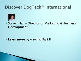 Steven Hall – Director of Marketing & Business Development Learn more by viewing Part II Discover DogTech® International 