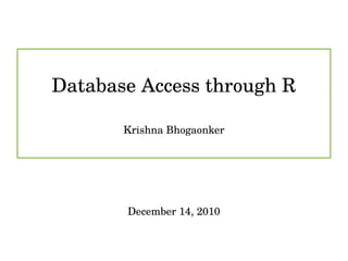 Database Access through R

       Krishna Bhogaonker




       December 14, 2010
 