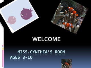 Miss.cynthia’s roomAges 8-10                   WELCOME 