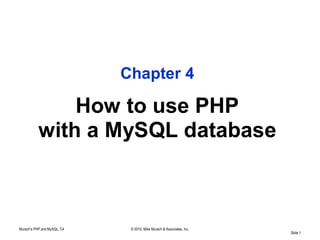 Chapter 4

               How to use PHP
           with a MySQL database



Murach's PHP and MySQL, C4    © 2010, Mike Murach & Associates, Inc.
                                                                       Slide 1
 