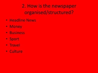 2. How is the newspaper
           organised/structured?
•   Headline News
•   Money
•   Business
•   Sport
•   Travel
•   Culture
 