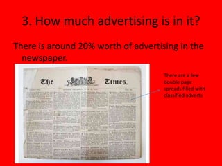 3. How much advertising is in it?
There is around 20% worth of advertising in the
  newspaper.
                                     There are a few
                                     double page
                                     spreads filled with
                                     classified adverts
 