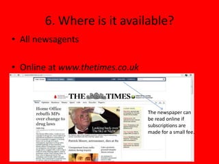 6. Where is it available?
• All newsagents

• Online at www.thetimes.co.uk



                                 The newspaper can
                                 be read online if
                                 subscriptions are
                                 made for a small fee.
 