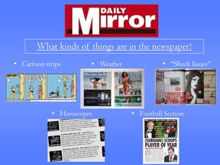What kinds of things are in the newspaper?
• Cartoon strips       • Weather             • "Shock Issues"




            • Horoscopes           • Football Section
 