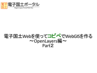 電子国土Webを使ってコピペでWebGISを作る	
  
      〜OpenLayers編〜	
  
          Part２	
 